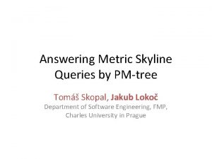 Answering Metric Skyline Queries by PMtree Tom Skopal