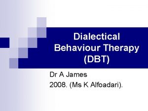 Dialectical Behaviour Therapy DBT Dr A James 2008