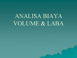 ANALISA BIAYA VOLUME LABA Definisi u u Suatu