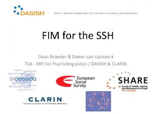 FIM for the SSH Daan Broeder Dieter van
