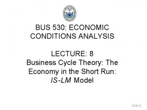 BUS 530 ECONOMIC CONDITIONS ANALYSIS LECTURE 8 Business