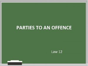 PARTIES TO AN OFFENCE Law 12 Agenda Who