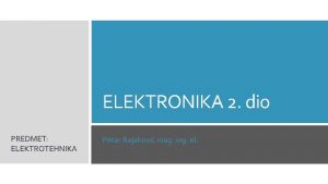 ELEKTRONIKA 2 dio PREDMET ELEKTROTEHNIKA Petar Rajakovi mag