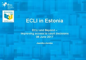 ECLI in Estonia ECLI and Beyond Improving access