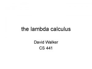 the lambda calculus David Walker CS 441 the
