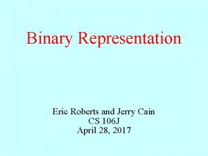 Binary Representation Eric Roberts and Jerry Cain CS