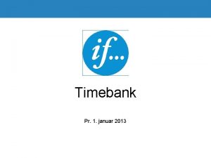 Timebank Pr 1 januar 2013 Hvad skal ind