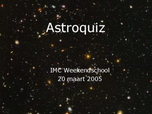 Astroquiz IMC Weekendschool 20 maart 2005 Astro Quiz