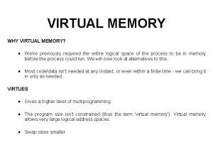 VIRTUAL MEMORY WHY VIRTUAL MEMORY Weve previously required