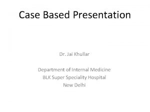 Case Based Presentation Dr Jai Khullar Department of
