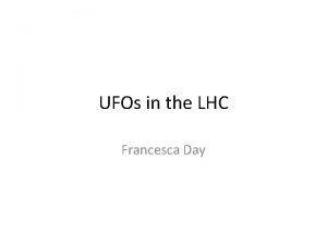 UFOs in the LHC Francesca Day How did