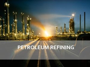 PETROLEUM REFINING AGENDA Introduction Industry Overview Risk Analysis