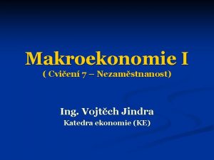 Makroekonomie I Cvien 7 Nezamstnanost Ing Vojtch Jindra