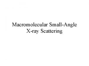 Macromolecular SmallAngle Xray Scattering What is SAXS Small