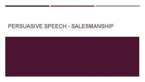 PERSUASIVE SPEECH SALESMANSHIP PURPOSE The purpose of a