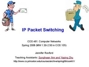 IP Packet Switching COS 461 Computer Networks Spring