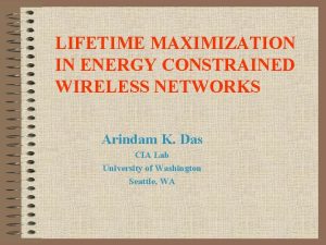 LIFETIME MAXIMIZATION IN ENERGY CONSTRAINED WIRELESS NETWORKS Arindam