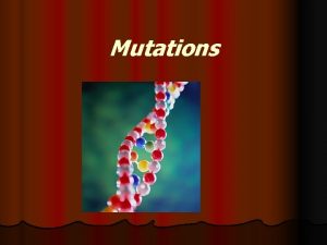 Mutations Sometimes cells make mistakes copying there own