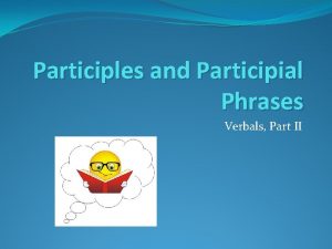 Participles and Participial Phrases Verbals Part II Todays