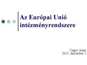 Az Eurpai Uni intzmnyrendszere Unger Anna 2012 december