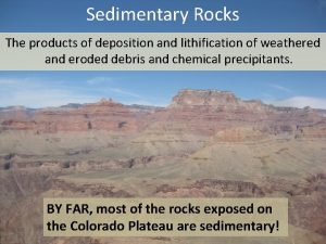 Sedimentary Rocks The products of deposition and lithification