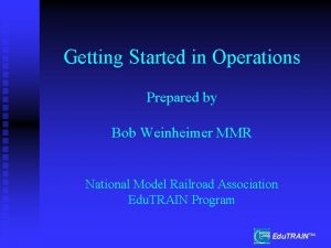 Getting Started in Operations Prepared by Bob Weinheimer