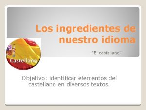 Los ingredientes de nuestro idioma El castellano Objetivo