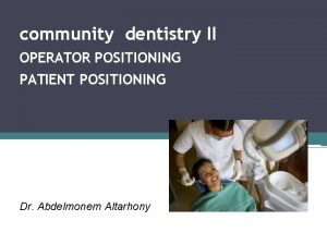 community dentistry II OPERATOR POSITIONING PATIENT POSITIONING Dr