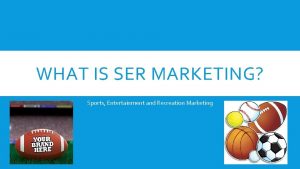 WHAT IS SER MARKETING Sports Entertainment and Recreation