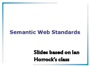 Semantic Web Standards Slides based on Ian Horrocks
