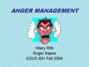 ANGER MANAGEMENT Hilary Rife Roger Kapes EDUC 631