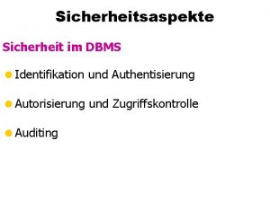 Sicherheitsaspekte Sicherheit im DBMS Identifikation und Authentisierung Autorisierung