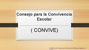 Consejo para la Convivencia Escolar CONVIVE Subdireccin Regional