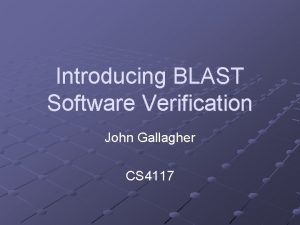 Introducing BLAST Software Verification John Gallagher CS 4117