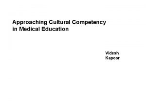 Approaching Cultural Competency in Medical Education Videsh Kapoor