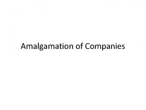 Amalgamation of Companies Amalgamation of Companies For the