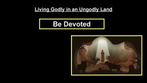 Living Godly in an Ungodly Land Be Devoted