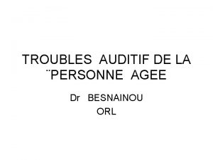 TROUBLES AUDITIF DE LA PERSONNE AGEE Dr BESNAINOU