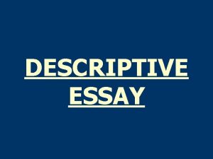 DESCRIPTIVE ESSAY 2 ASSIGNMENT q To describe a