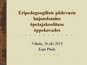 Eripedagoogiliste pdevuste kujundamine petajakoolituse ppekavades Vihula 30 okt