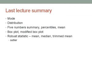 Last lecture summary Mode Distribution Five numbers summary