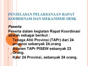 PENJELASAN PELAKSANAAN RAPAT KOORDINASI DAN MEKANISME DESK Peserta