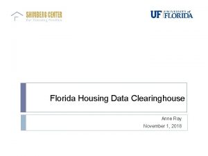 Florida Housing Data Clearinghouse Anne Ray November 1