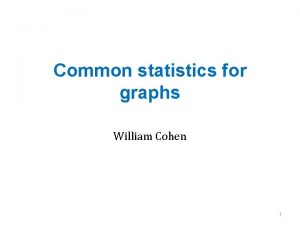 Common statistics for graphs William Cohen 1 Why