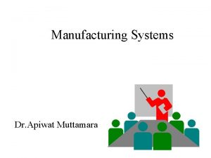 Manufacturing Systems Dr Apiwat Muttamara Agenda Background of