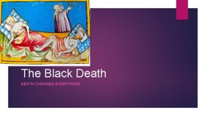 The Black Death DEATH CHANGES EVERYTHING Death by