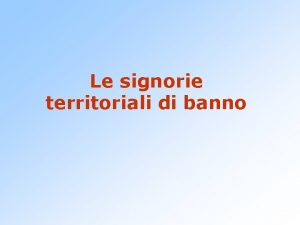 Le signorie territoriali di banno Disgregazione dello stato