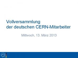 Vollversammlung der deutschen CERNMitarbeiter Mittwoch 13 Mrz 2013