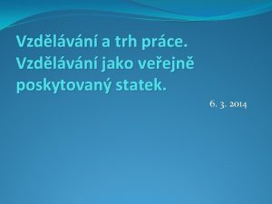 Vzdlvn a trh prce Vzdlvn jako veejn poskytovan