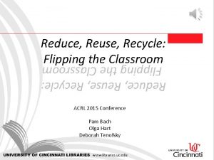 Reduce Reuse Recycle Flipping the Classroom ACRL 2015